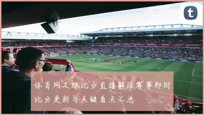 体育网足球比分直播解读赛事即时比分更新与关键看点汇总