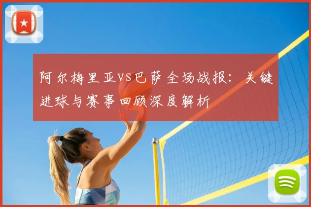 阿尔梅里亚vs巴萨全场战报:关键进球与赛事回顾深度解析