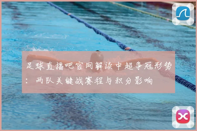 足球直播吧官网解读中超争冠形势:两队关键战赛程与积分影响