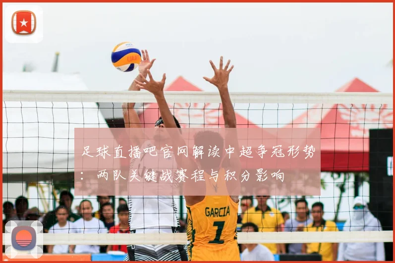 足球直播吧官网解读中超争冠形势:两队关键战赛程与积分影响