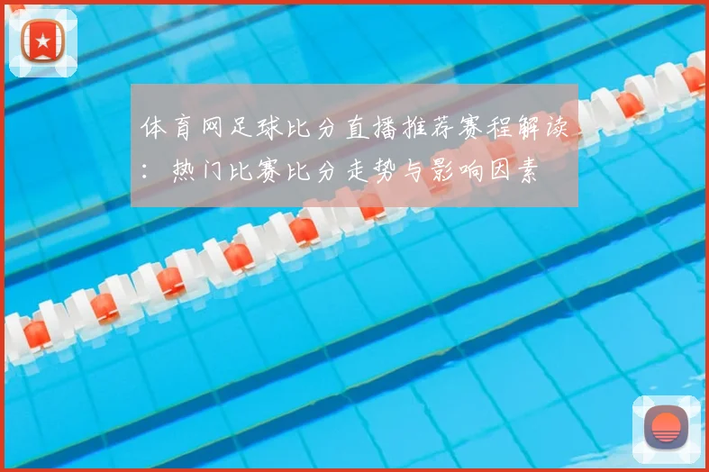 体育网足球比分直播推荐赛程解读:热门比赛比分走势与影响因素